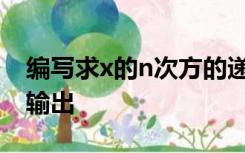 编写求x的n次方的递归函数,在主函数调用并输出