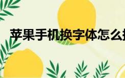 苹果手机换字体怎么换（苹果手机换字体）