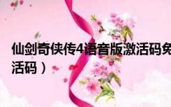 仙剑奇侠传4语音版激活码免费领取（仙剑奇侠传4语音版激活码）