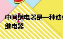 中间继电器是一种动作与释放值可调节的电压继电器