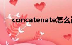 concatenate怎么读（concatenate）