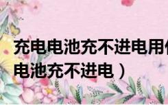 充电电池充不进电用什么方法可以补救（充电电池充不进电）