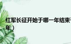 红军长征开始于哪一年结束于哪一年（红军长征开始于哪一年）