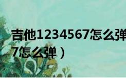 吉他1234567怎么弹教学视频（吉他1234567怎么弹）