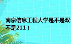 南京信息工程大学是不是双一流大学（南京信息工程大学是不是211）