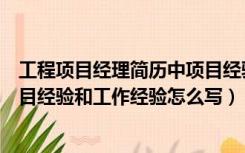 工程项目经理简历中项目经验怎么写（土建工程师简历中项目经验和工作经验怎么写）