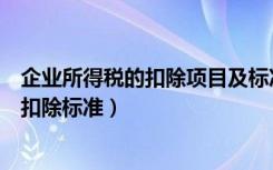 企业所得税的扣除项目及标准（企业所得税税前扣除项目及扣除标准）