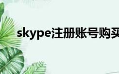 skype注册账号购买（skype注册账号）