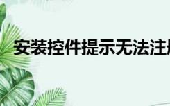 安装控件提示无法注册模块（控件未注册）