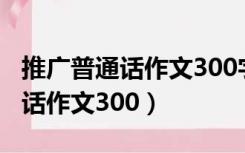 推广普通话作文300字左右五年级（推广普通话作文300）