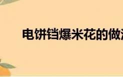 电饼铛爆米花的做法（爆米花的做法）