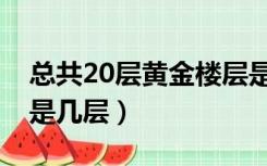 总共20层黄金楼层是几层（21层楼房的黄金是几层）