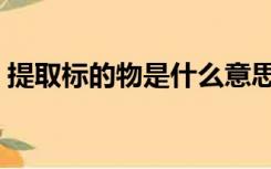 提取标的物是什么意思（标的物是什么意思）