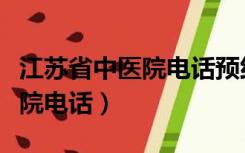 江苏省中医院电话预约挂号号码（江苏省中医院电话）