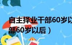 自主择业干部60岁以后怎么办（自主择业干部60岁以后）