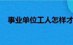 事业单位工人怎样才能转成干部身份职工