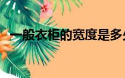 一般衣柜的宽度是多少（衣柜宽度是多少）