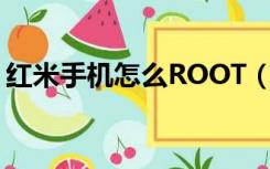 红米手机怎么ROOT（红米手机可以root吗）