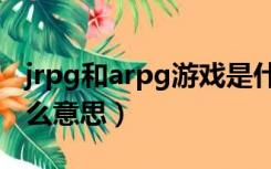 jrpg和arpg游戏是什么意思（arpg游戏是什么意思）