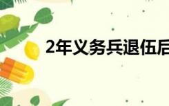 2年义务兵退伍后有多少钱（2年）