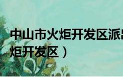 中山市火炬开发区派出所电话号码（中山市火炬开发区）