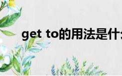 get to的用法是什么（get to的用法）