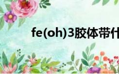 fe(oh)3胶体带什么电（fe(oh)3）