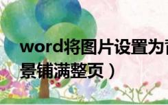 word将图片设置为背景铺满（word图片背景铺满整页）