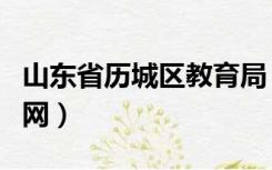 山东省历城区教育局（济南市历城区教育局官网）