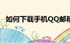 如何下载手机QQ邮箱（如何下载手机qq）