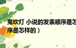 鬼吹灯 小说的发表顺序是怎样的呀（鬼吹灯 小说的发表顺序是怎样的）