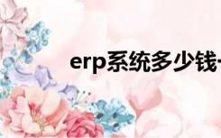 erp系统多少钱一套（epr系统）