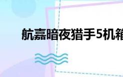 航嘉暗夜猎手5机箱（航嘉暗夜h507）