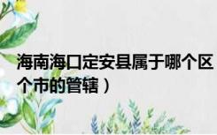 海南海口定安县属于哪个区（我想知道海南省定安县属于哪个市的管辖）