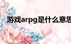 游戏arpg是什么意思（arpg是什么意思）