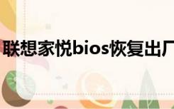 联想家悦bios恢复出厂设置（联想家悦bios）