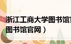 浙江工商大学图书馆官网登录（浙江工商大学图书馆官网）