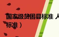 国家级贫困县标准 人均GDp（国家级贫困县标准）