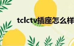 tclctv插座怎么样（tcl插座怎么样）