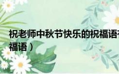 祝老师中秋节快乐的祝福语有哪些（祝老师中秋节快乐的祝福语）