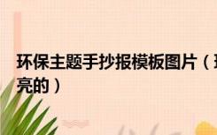 环保主题手抄报模板图片（环保主题手抄报图片版面设计漂亮的）