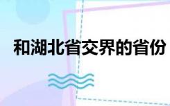 和湖北省交界的省份（与湖北接壤的省份）