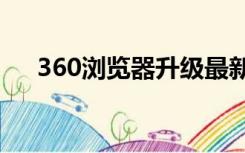 360浏览器升级最新版本（360ie升级）