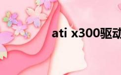 ati x300驱动（ati x300）