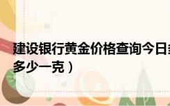 建设银行黄金价格查询今日多少钱一克（建行黄金价格今天多少一克）