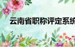 云南省职称评定系统（云南职称评定网）