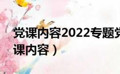 党课内容2022专题党课题目喜迎二十大（党课内容）