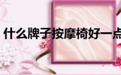 什么牌子按摩椅好一点（什么牌子按摩椅好）