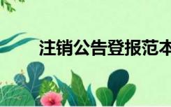 注销公告登报范本（企业注销公告）