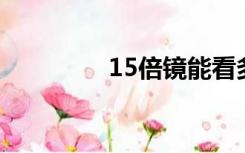 15倍镜能看多远（1 5倍）